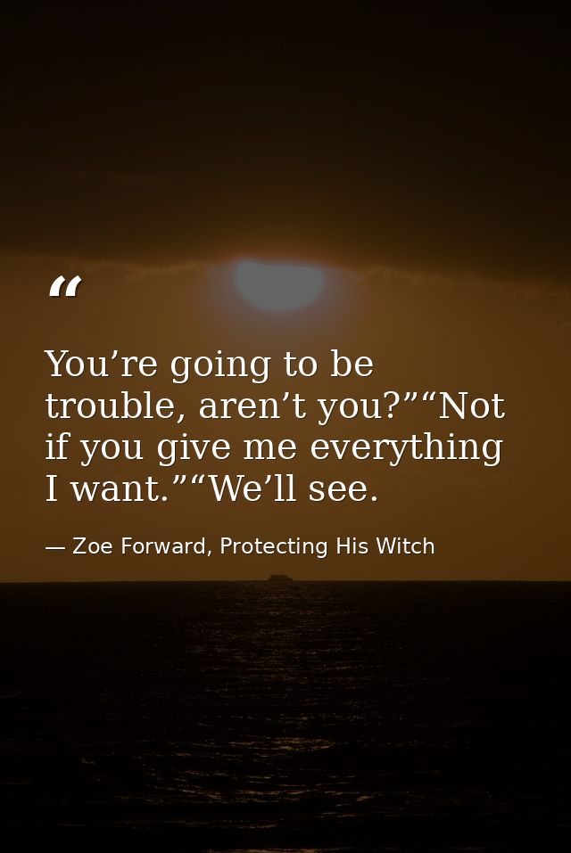 You’re going to be trouble, aren’t you?”“Not if you give me everything I want.”“We’ll see. — Zoe Forward, Protecting His Witch