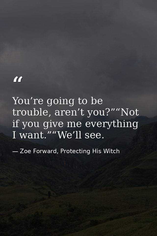You’re going to be trouble, aren’t you?”“Not if you give me everything I want.”“We’ll see. — Zoe Forward, Protecting His Witch