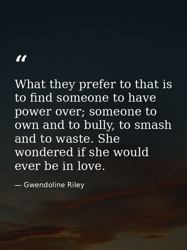 What they prefer to that is to find someone to have power over; someone to own and to bully, to smash and to waste. She  — Gwendoline Riley
