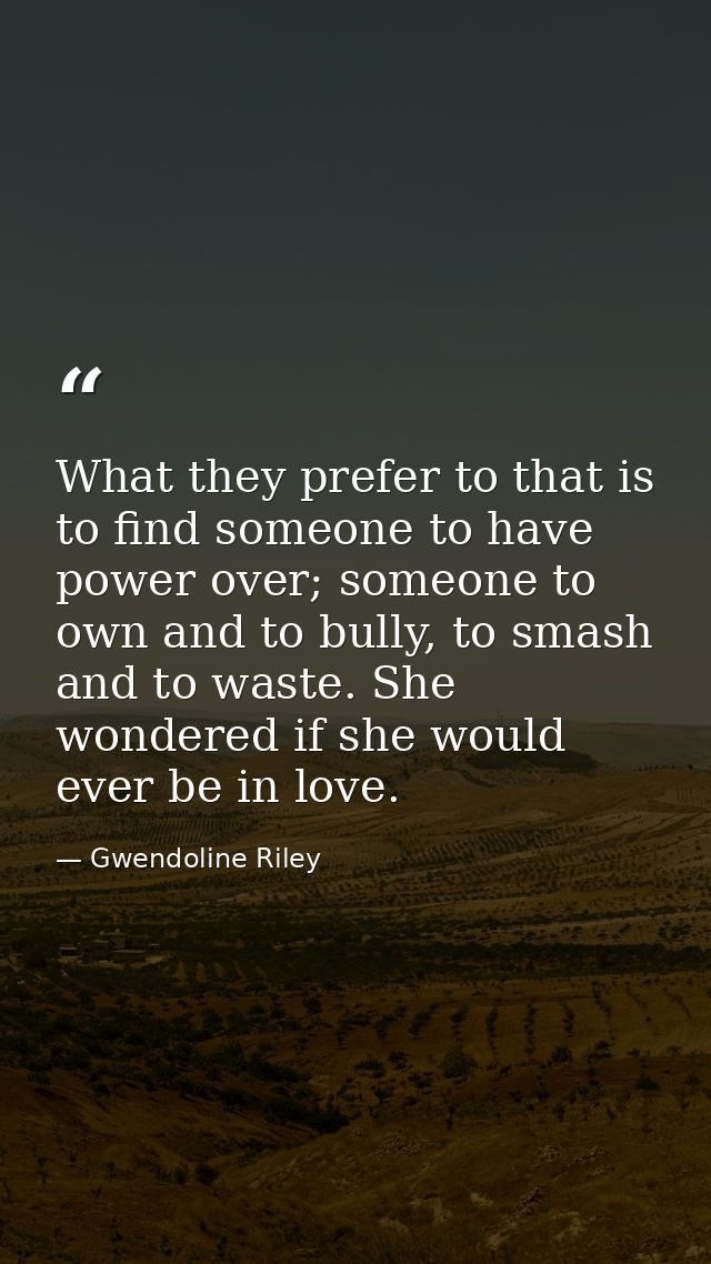 What they prefer to that is to find someone to have power over; someone to own and to bully, to smash and to waste. She  — Gwendoline Riley