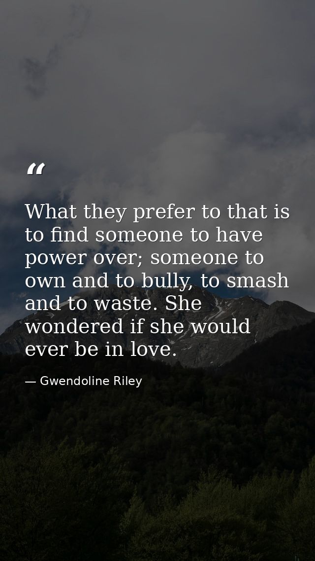What they prefer to that is to find someone to have power over; someone to own and to bully, to smash and to waste. She  — Gwendoline Riley