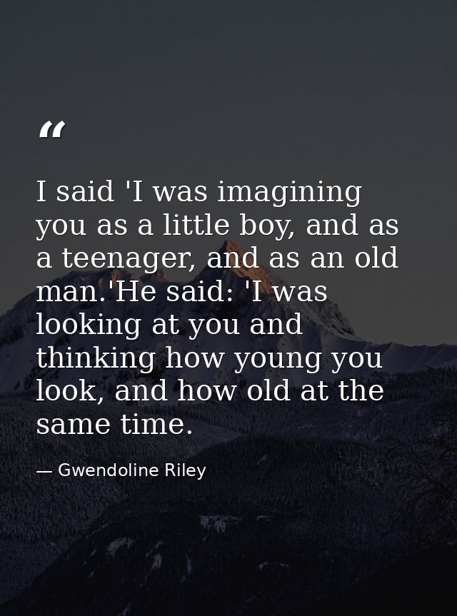 I said 'I was imagining you as a little boy, and as a teenager, and as an old man.'He said: 'I was looking at you and th — Gwendoline Riley