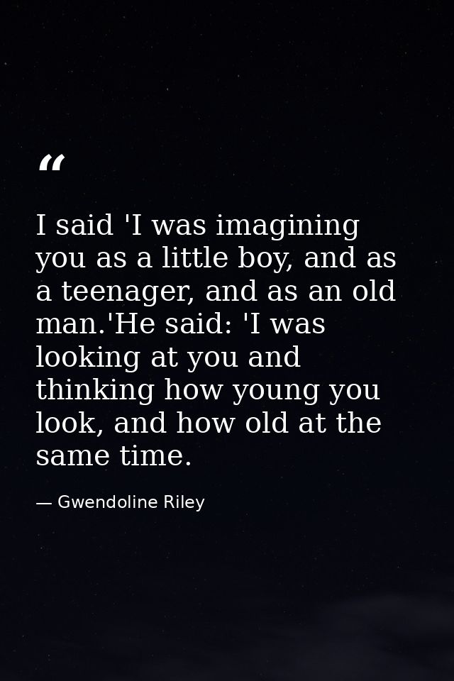 I said 'I was imagining you as a little boy, and as a teenager, and as an old man.'He said: 'I was looking at you and th — Gwendoline Riley