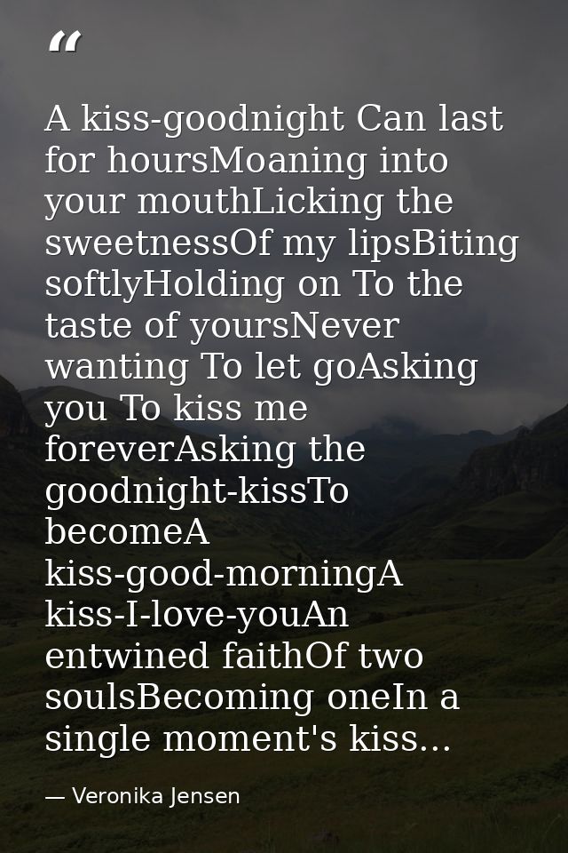 A kiss-goodnight Can last for hoursMoaning into your mouthLicking the sweetnessOf my lipsBiting softlyHolding on To the  — Veronika Jensen