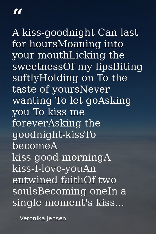A kiss-goodnight Can last for hoursMoaning into your mouthLicking the sweetnessOf my lipsBiting softlyHolding on To the  — Veronika Jensen