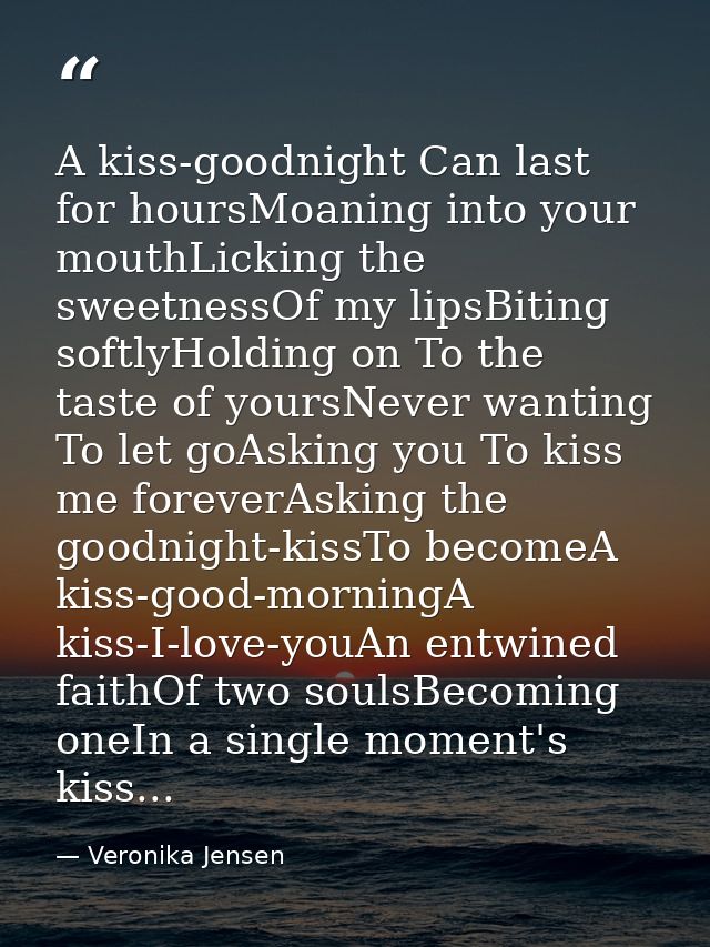 A kiss-goodnight Can last for hoursMoaning into your mouthLicking the sweetnessOf my lipsBiting softlyHolding on To the  — Veronika Jensen
