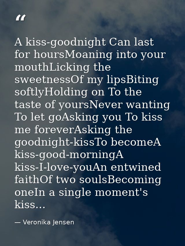 A kiss-goodnight Can last for hoursMoaning into your mouthLicking the sweetnessOf my lipsBiting softlyHolding on To the  — Veronika Jensen