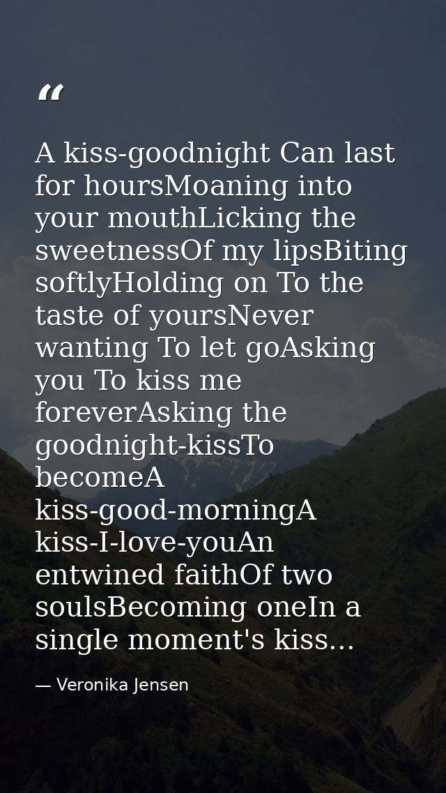 A kiss-goodnight Can last for hoursMoaning into your mouthLicking the sweetnessOf my lipsBiting softlyHolding on To the  — Veronika Jensen