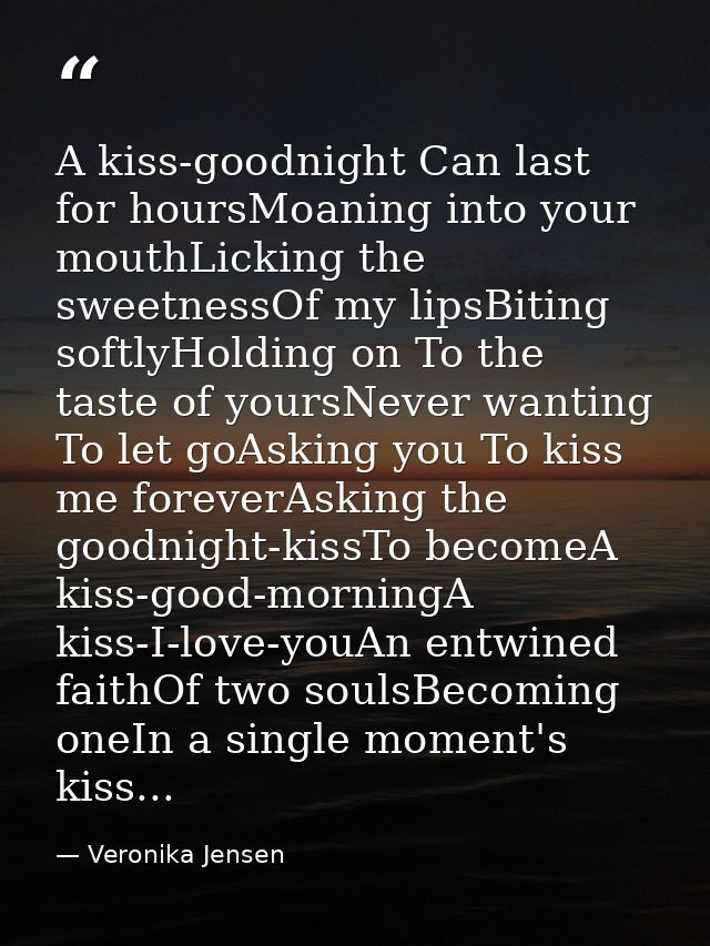 A kiss-goodnight Can last for hoursMoaning into your mouthLicking the sweetnessOf my lipsBiting softlyHolding on To the  — Veronika Jensen
