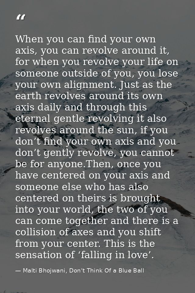 When you can find your own axis, you can revolve around it, for when you revolve your life on someone outside of you, yo — Malti Bhojwani, Don't Think Of a Blue Ball