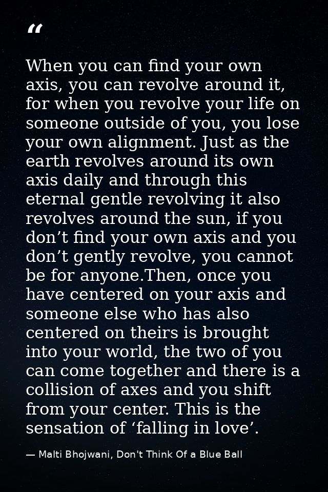When you can find your own axis, you can revolve around it, for when you revolve your life on someone outside of you, yo — Malti Bhojwani, Don't Think Of a Blue Ball