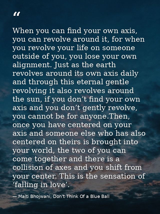 When you can find your own axis, you can revolve around it, for when you revolve your life on someone outside of you, yo — Malti Bhojwani, Don't Think Of a Blue Ball