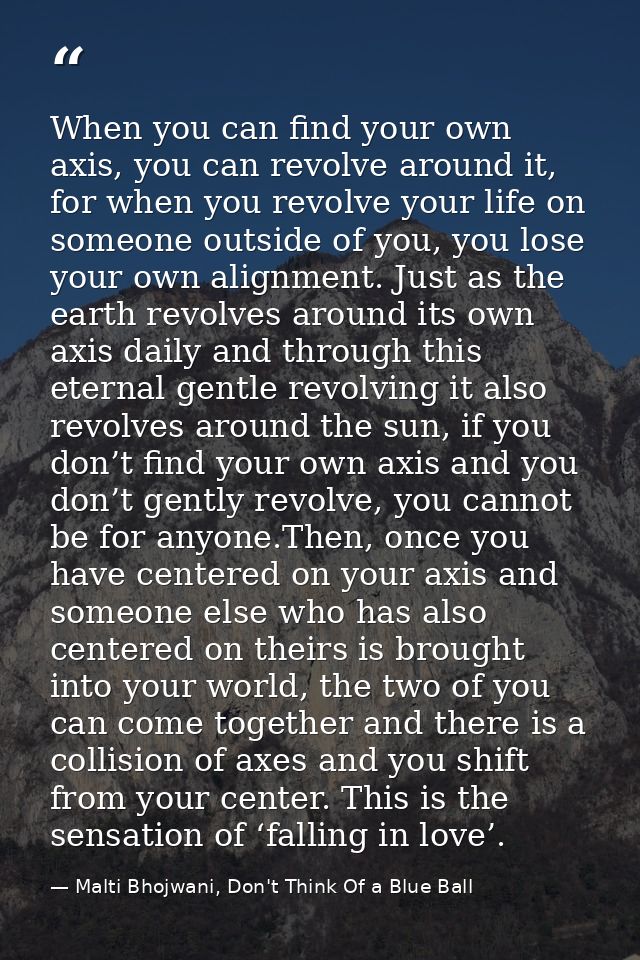 When you can find your own axis, you can revolve around it, for when you revolve your life on someone outside of you, yo — Malti Bhojwani, Don't Think Of a Blue Ball