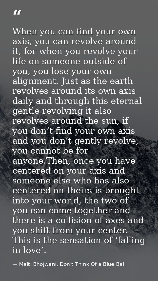 When you can find your own axis, you can revolve around it, for when you revolve your life on someone outside of you, yo — Malti Bhojwani, Don't Think Of a Blue Ball