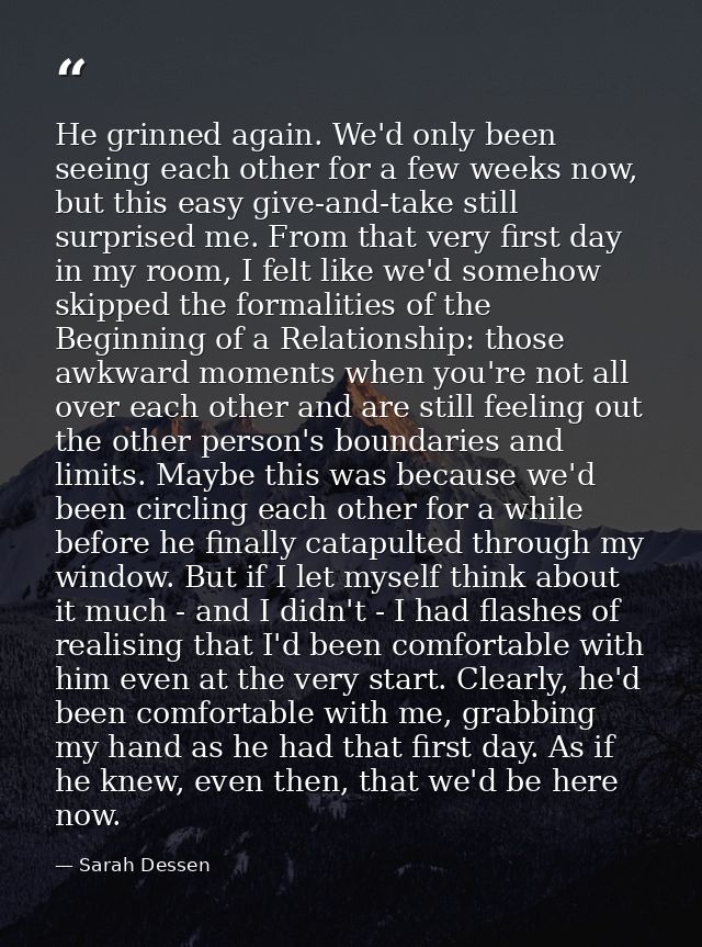He grinned again. We'd only been seeing each other for a few weeks now, but this easy give-and-take still surprised me.  — Sarah Dessen