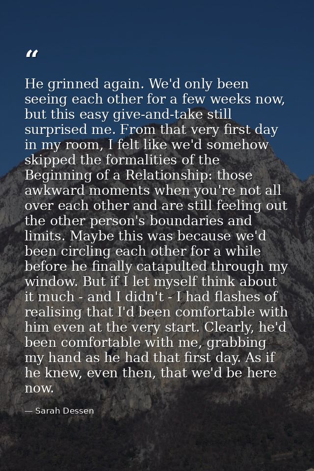 He grinned again. We'd only been seeing each other for a few weeks now, but this easy give-and-take still surprised me.  — Sarah Dessen