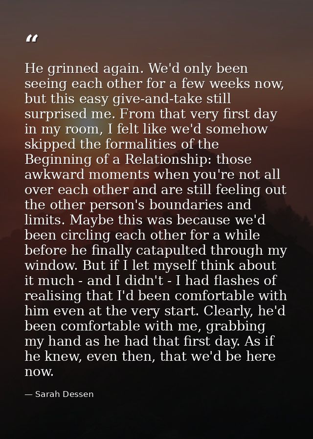 He grinned again. We'd only been seeing each other for a few weeks now, but this easy give-and-take still surprised me.  — Sarah Dessen