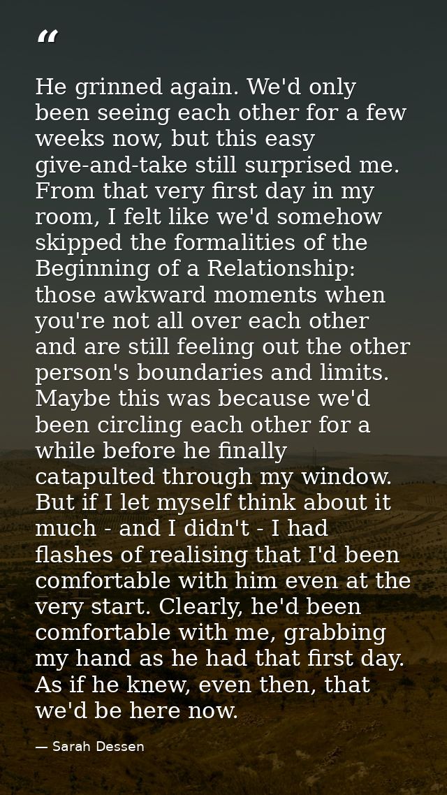 He grinned again. We'd only been seeing each other for a few weeks now, but this easy give-and-take still surprised me.  — Sarah Dessen