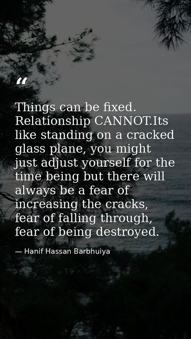 Things can be fixed. Relationship CANNOT.Its like standing on a cracked glass plane, you might just adjust yourself for  — Hanif Hassan Barbhuiya