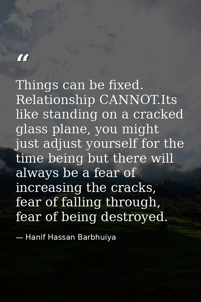 Things can be fixed. Relationship CANNOT.Its like standing on a cracked glass plane, you might just adjust yourself for  — Hanif Hassan Barbhuiya