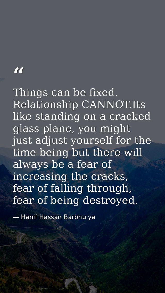 Things can be fixed. Relationship CANNOT.Its like standing on a cracked glass plane, you might just adjust yourself for  — Hanif Hassan Barbhuiya