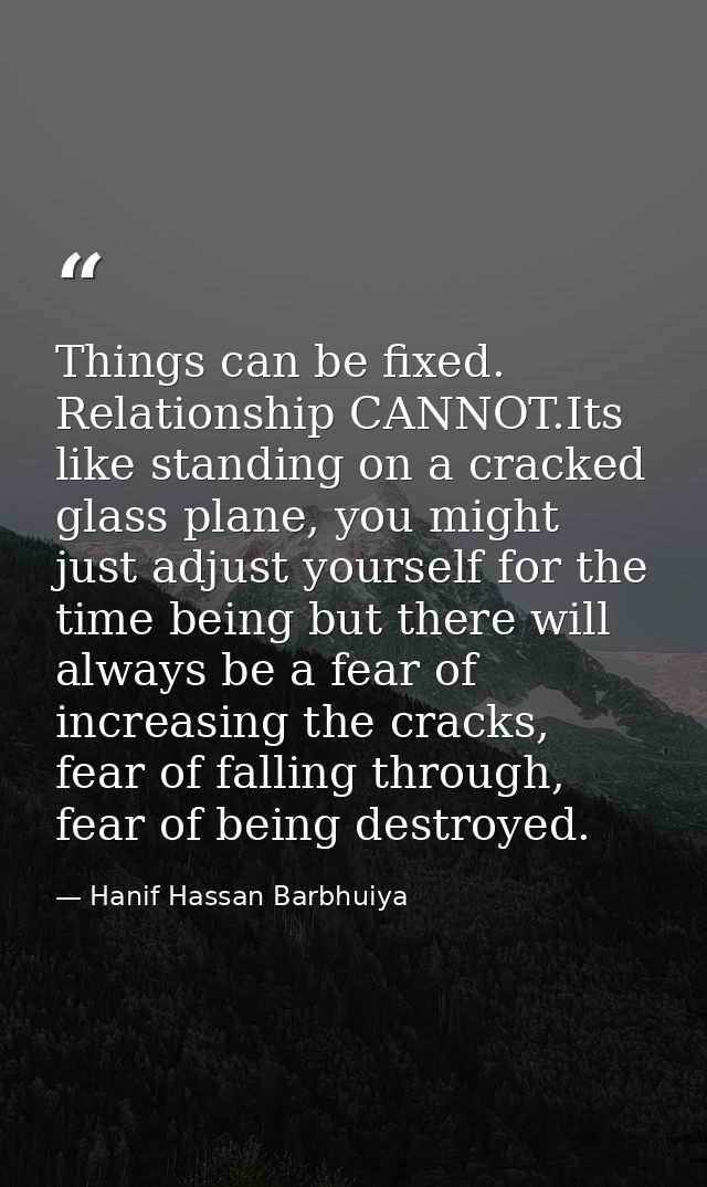 Things can be fixed. Relationship CANNOT.Its like standing on a cracked glass plane, you might just adjust yourself for  — Hanif Hassan Barbhuiya