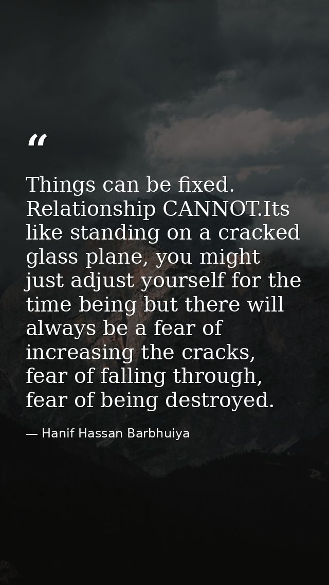 Things can be fixed. Relationship CANNOT.Its like standing on a cracked glass plane, you might just adjust yourself for  — Hanif Hassan Barbhuiya