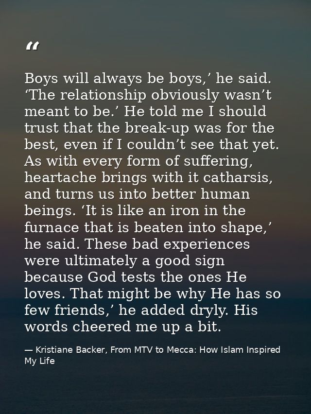 Boys will always be boys,’ he said. ‘The relationship obviously wasn’t meant to be.’ He told me I should trust that the  — Kristiane Backer, From MTV to Mecca: How Islam Inspired My Life