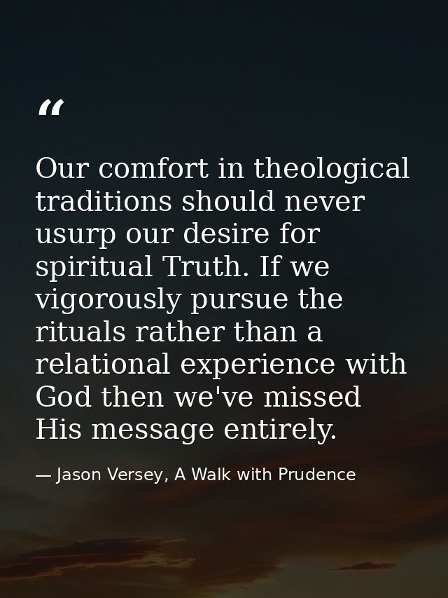 Our comfort in theological traditions should never usurp our desire for spiritual Truth. If we vigorously pursue the rit — Jason Versey, A Walk with Prudence