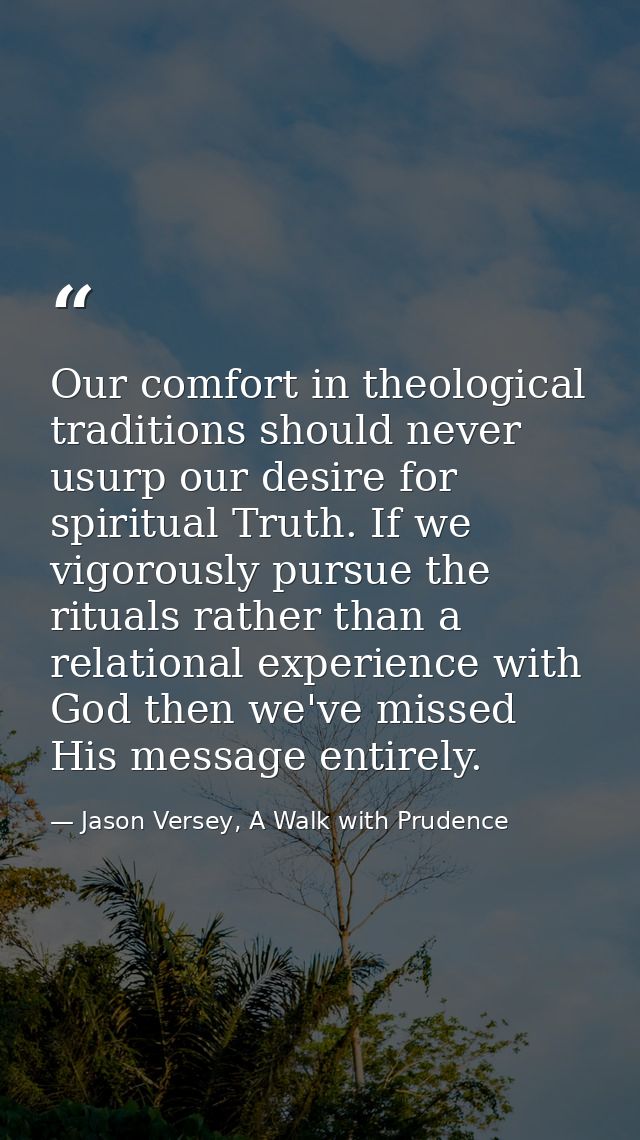Our comfort in theological traditions should never usurp our desire for spiritual Truth. If we vigorously pursue the rit — Jason Versey, A Walk with Prudence