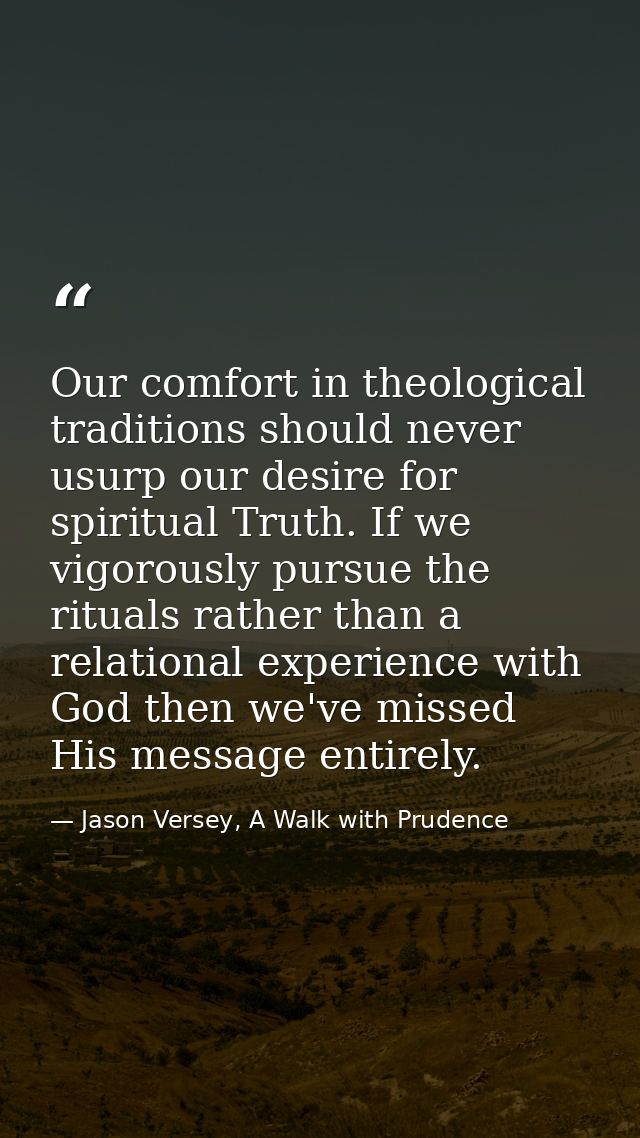 Our comfort in theological traditions should never usurp our desire for spiritual Truth. If we vigorously pursue the rit — Jason Versey, A Walk with Prudence