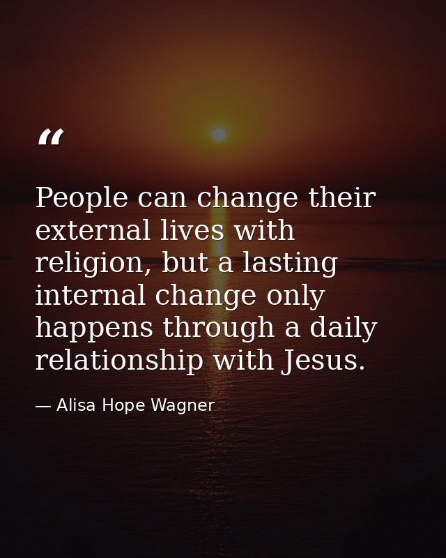 People can change their external lives with religion, but a lasting internal change only happens through a daily relatio — Alisa Hope Wagner