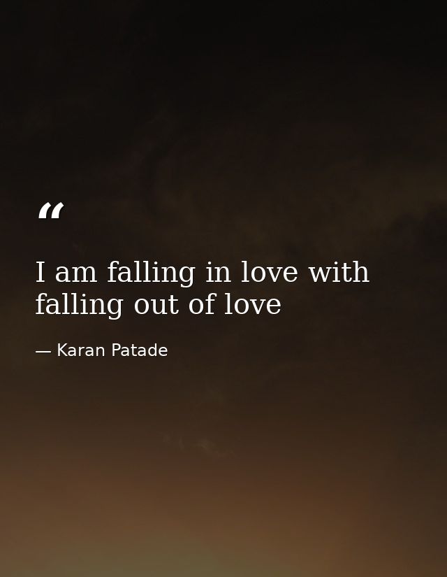 I am falling in love with falling out of love — Karan Patade