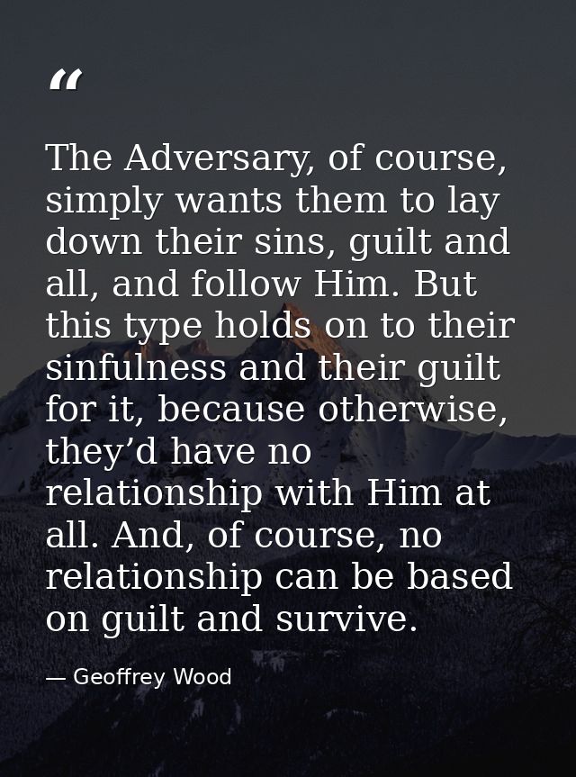 The Adversary, of course, simply wants them to lay down their sins, guilt and all, and follow Him. But this type holds o — Geoffrey Wood