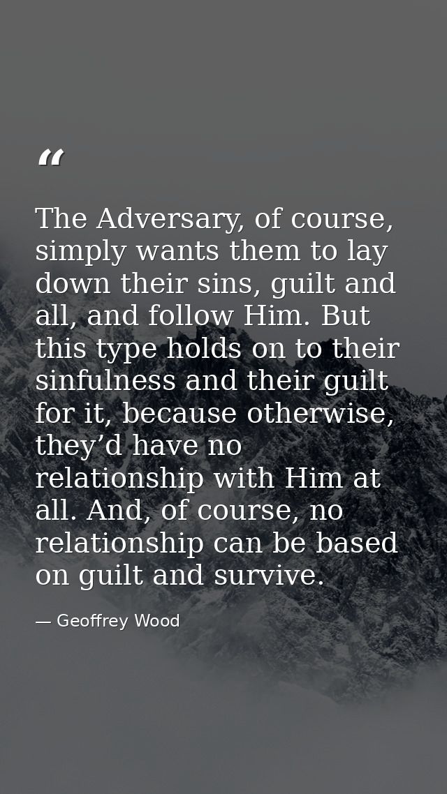 The Adversary, of course, simply wants them to lay down their sins, guilt and all, and follow Him. But this type holds o — Geoffrey Wood
