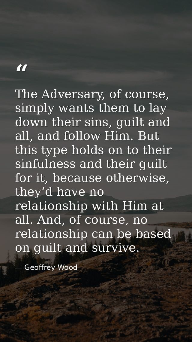 The Adversary, of course, simply wants them to lay down their sins, guilt and all, and follow Him. But this type holds o — Geoffrey Wood
