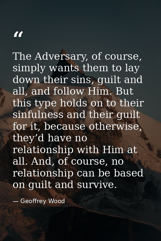 The Adversary, of course, simply wants them to lay down their sins, guilt and all, and follow Him. But this type holds o — Geoffrey Wood