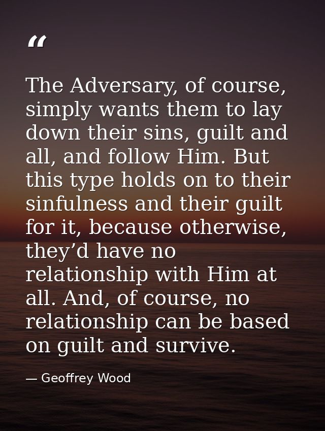 The Adversary, of course, simply wants them to lay down their sins, guilt and all, and follow Him. But this type holds o — Geoffrey Wood