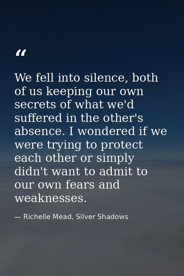 We fell into silence, both of us keeping our own secrets of what we'd suffered in the other's absence. I wondered if we  — Richelle Mead, Silver Shadows