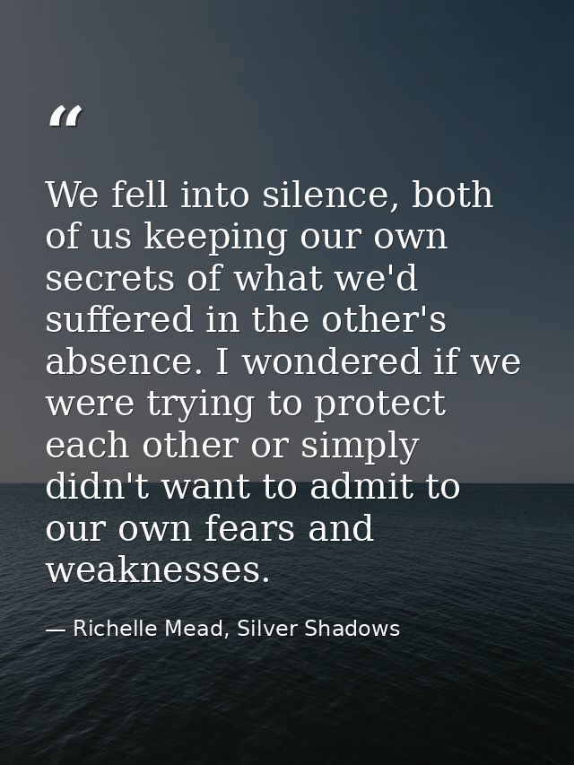 We fell into silence, both of us keeping our own secrets of what we'd suffered in the other's absence. I wondered if we  — Richelle Mead, Silver Shadows