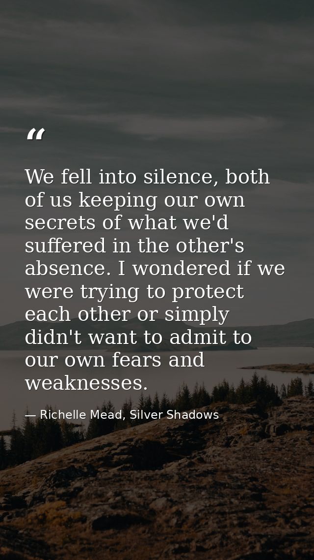 We fell into silence, both of us keeping our own secrets of what we'd suffered in the other's absence. I wondered if we  — Richelle Mead, Silver Shadows