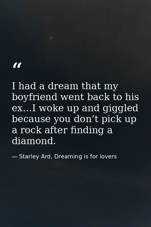 I had a dream that my boyfriend went back to his ex…I woke up and giggled because you don’t pick up a rock after finding — Starley Ard, Dreaming is for lovers