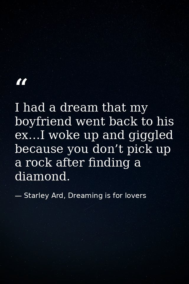 I had a dream that my boyfriend went back to his ex…I woke up and giggled because you don’t pick up a rock after finding — Starley Ard, Dreaming is for lovers