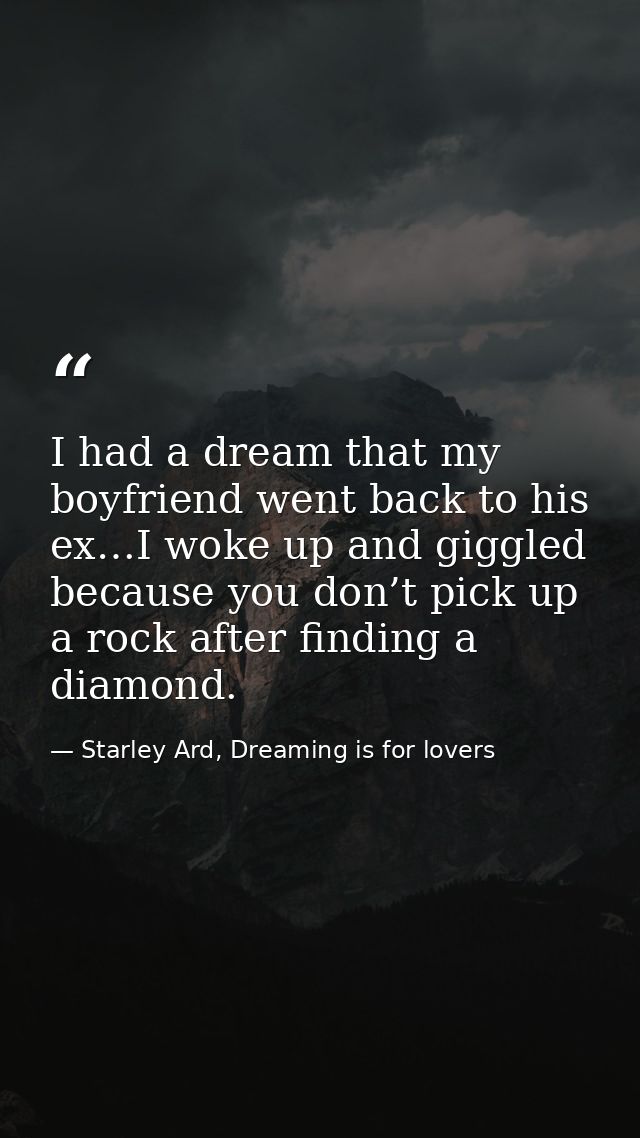 I had a dream that my boyfriend went back to his ex…I woke up and giggled because you don’t pick up a rock after finding — Starley Ard, Dreaming is for lovers