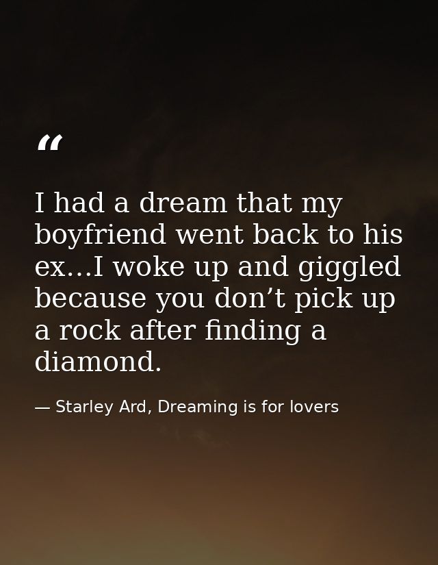 I had a dream that my boyfriend went back to his ex…I woke up and giggled because you don’t pick up a rock after finding — Starley Ard, Dreaming is for lovers