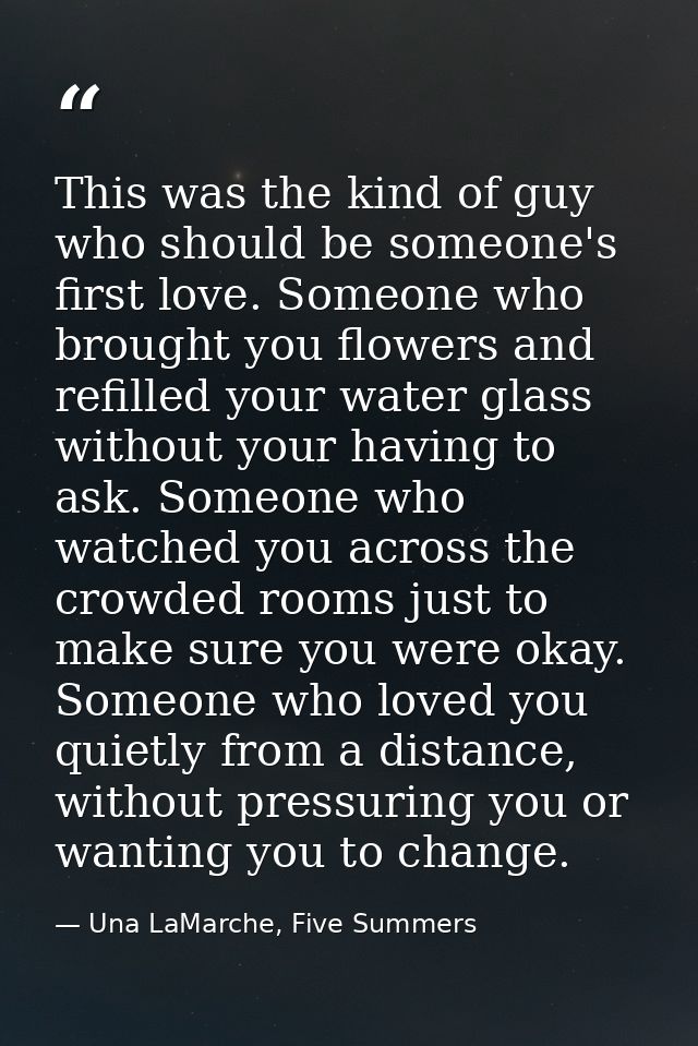 This was the kind of guy who should be someone's first love. Someone who brought you flowers and refilled your water gla — Una LaMarche, Five Summers