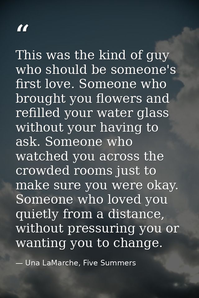 This was the kind of guy who should be someone's first love. Someone who brought you flowers and refilled your water gla — Una LaMarche, Five Summers