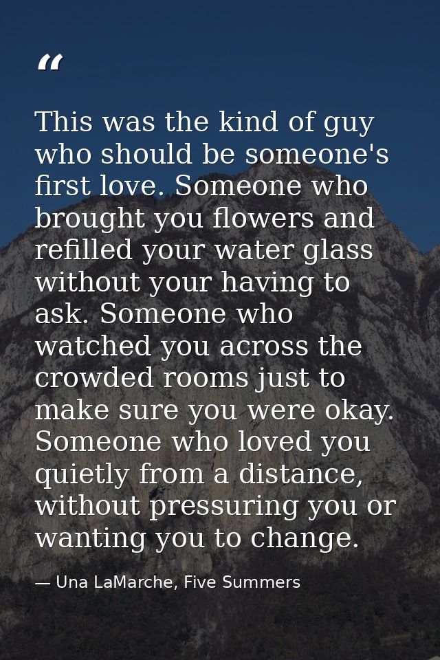 This was the kind of guy who should be someone's first love. Someone who brought you flowers and refilled your water gla — Una LaMarche, Five Summers