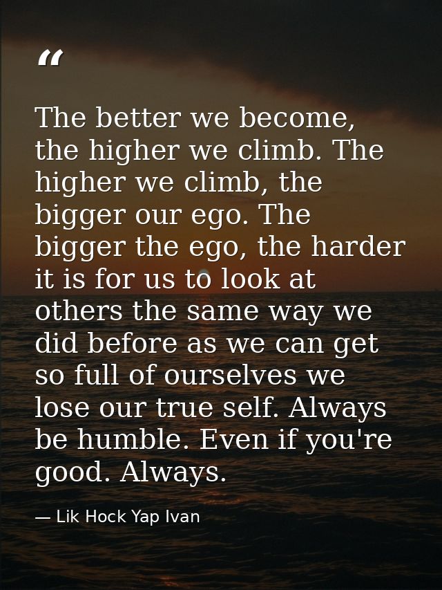 The better we become, the higher we climb. The higher we climb, the bigger our ego. The bigger the ego, the harder it is — Lik Hock Yap Ivan