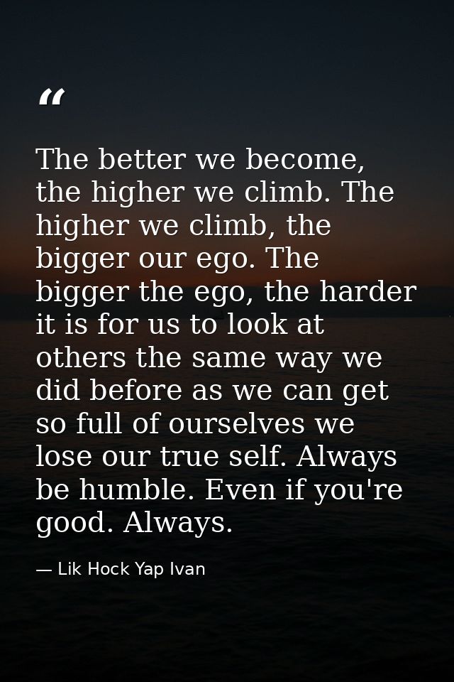 The better we become, the higher we climb. The higher we climb, the bigger our ego. The bigger the ego, the harder it is — Lik Hock Yap Ivan